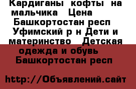 Кардиганы, кофты  на мальчика › Цена ­ 400 - Башкортостан респ., Уфимский р-н Дети и материнство » Детская одежда и обувь   . Башкортостан респ.